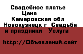 Свадебное платье › Цена ­ 8 000 - Кемеровская обл., Новокузнецк г. Свадьба и праздники » Услуги   